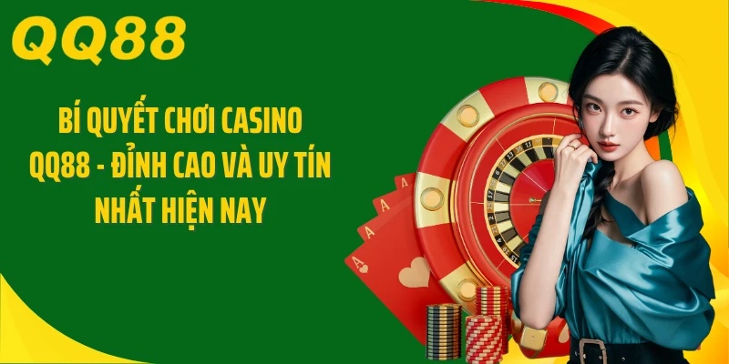 Bí Quyết Chơi Casino QQ88 - Đỉnh Cao Và Uy Tín Nhất Hiện Nay
