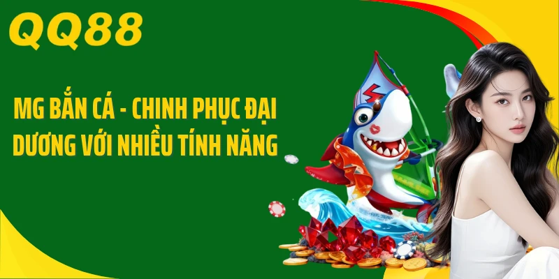 MG Bắn Cá - Chinh Phục Đại Dương Với Nhiều Tính Năng