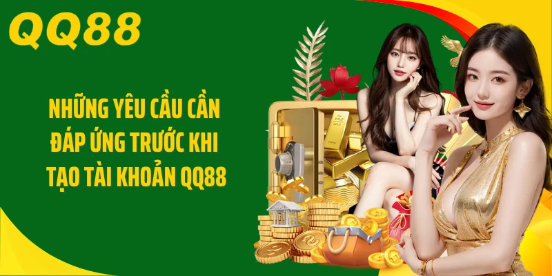 Những yêu cầu cần đáp ứng trước khi tạo tài khoản QQ88
